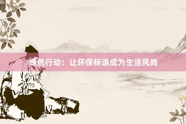 绿色行动：让环保标语成为生活风尚