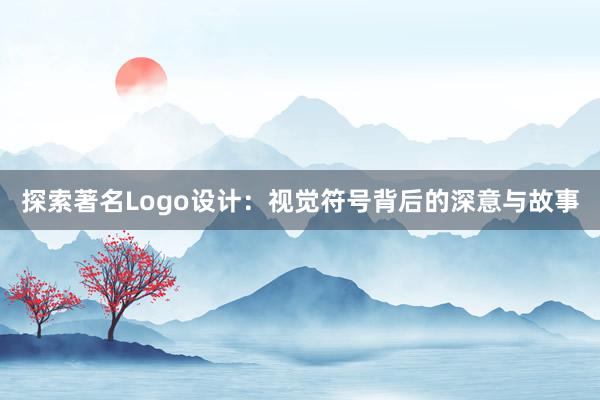 探索著名Logo设计：视觉符号背后的深意与故事