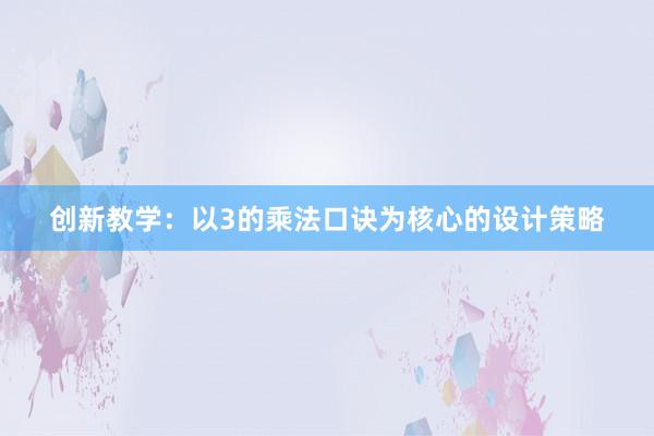 创新教学：以3的乘法口诀为核心的设计策略